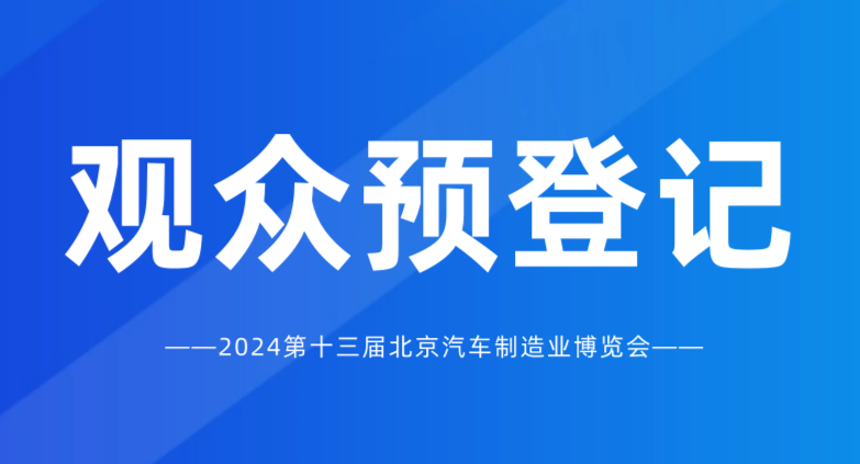 觀眾預(yù)登記開(kāi)啟 | 2024北京國(guó)際汽車制造業(yè)博覽會(huì)，匯聚全球資源！